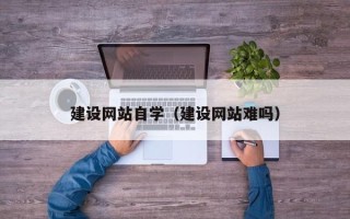 大悟建设网站自学（建设网站难吗）