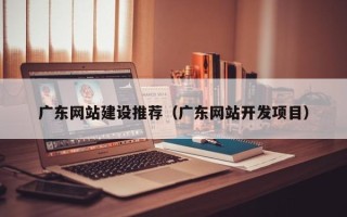 大悟广东网站建设推荐（广东网站开发项目）