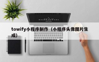 大悟towify小程序制作（小程序头像图片生成）