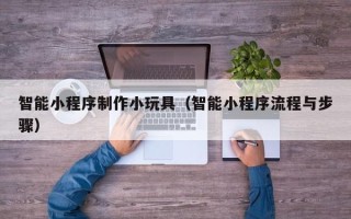 大悟智能小程序制作小玩具（智能小程序流程与步骤）